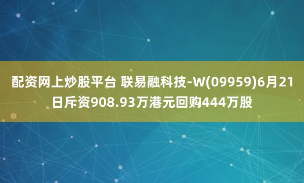 配资网上炒股平台 联易融科技-W(09959)6月21日斥资908.93万港元回购444万股