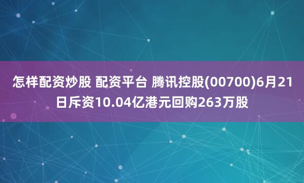 怎样配资炒股 配资平台 腾讯控股(00700)6月21日斥资10.04亿港元回购263万股