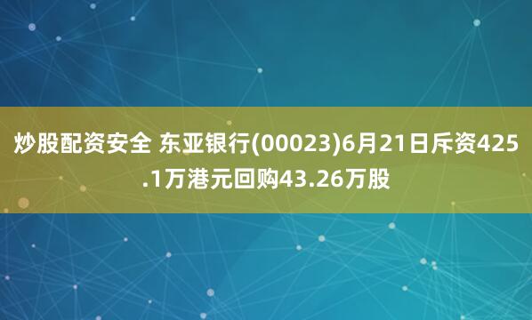 炒股配资安全 东亚银行(00023)6月21日斥资425.1万港元回购43.26万股