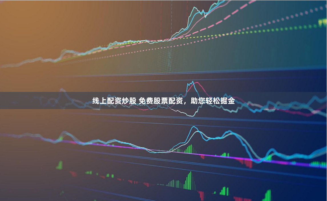 线上配资炒股 免费股票配资，助您轻松掘金
