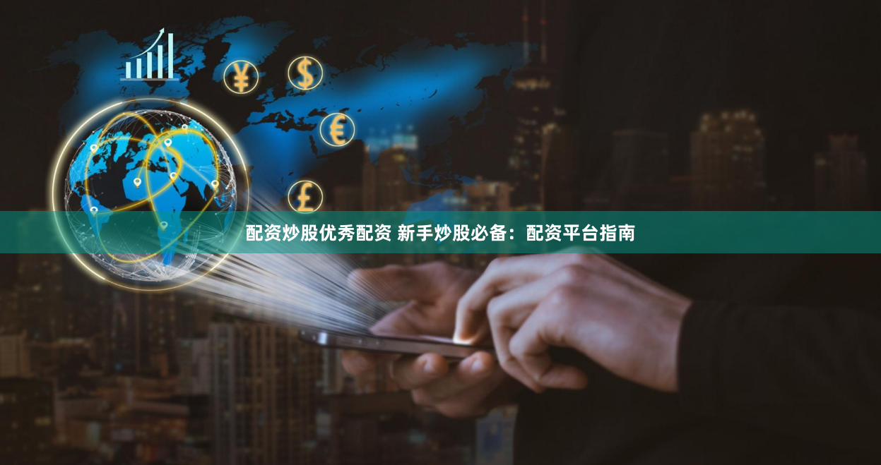 配资炒股优秀配资 新手炒股必备：配资平台指南