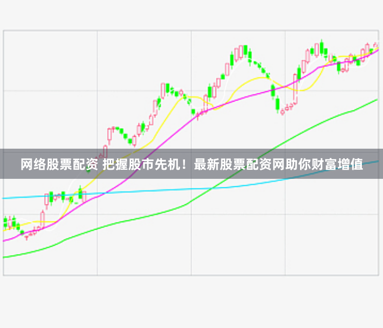 网络股票配资 把握股市先机！最新股票配资网助你财富增值