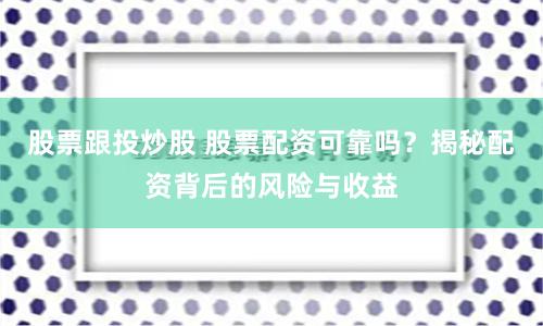 股票跟投炒股 股票配资可靠吗？揭秘配资背后的风险与收益