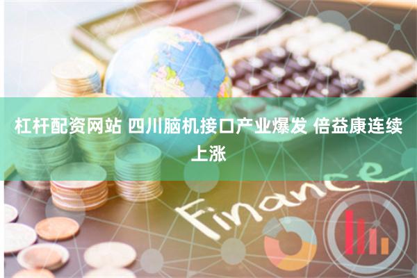 杠杆配资网站 四川脑机接口产业爆发 倍益康连续上涨