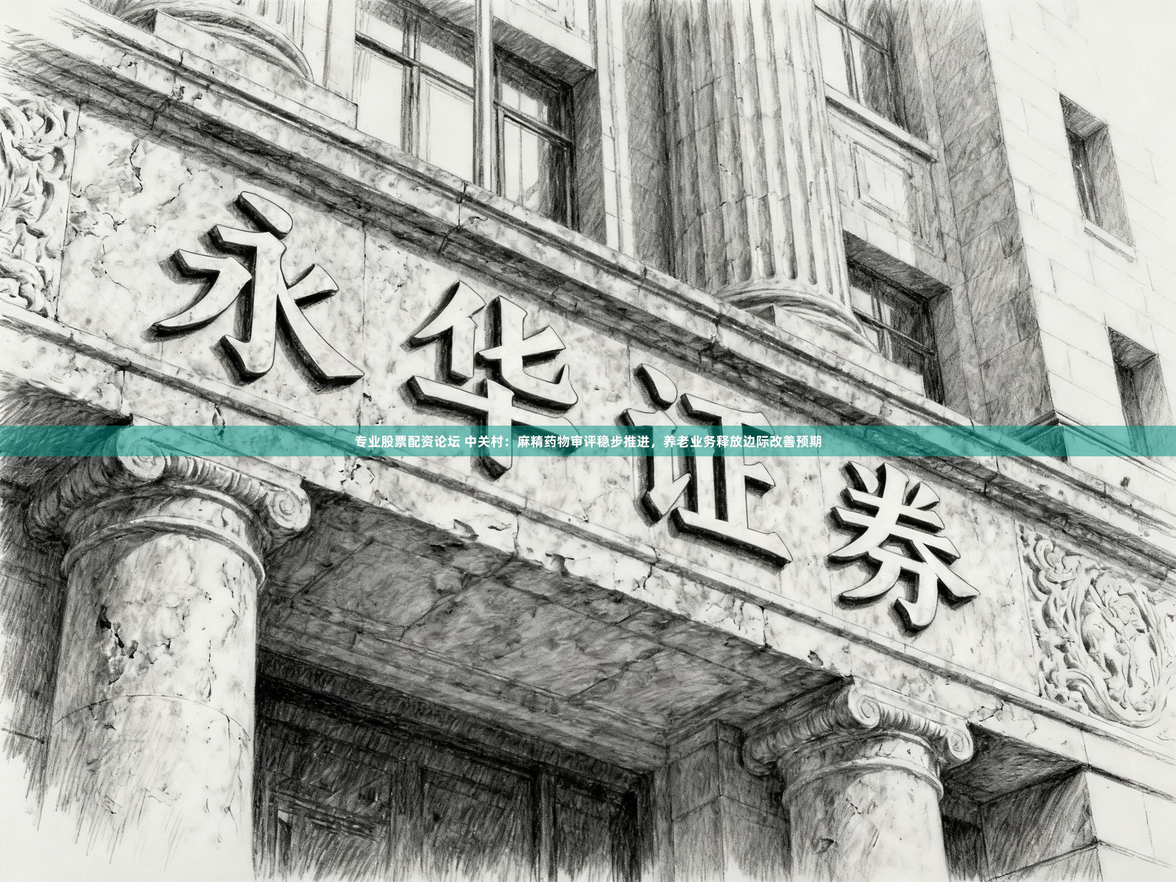 专业股票配资论坛 中关村：麻精药物审评稳步推进，养老业务释放边际改善预期