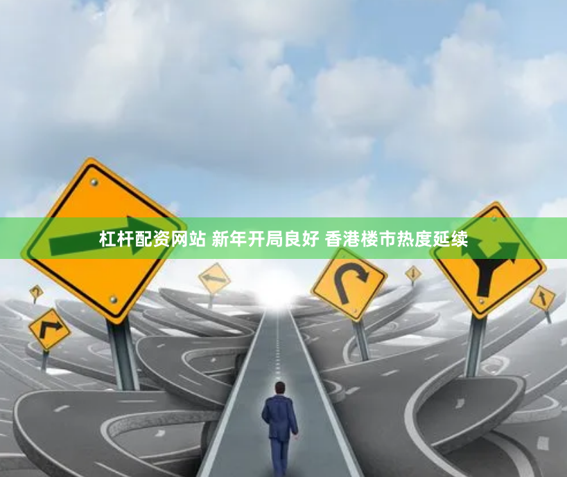 杠杆配资网站 新年开局良好 香港楼市热度延续