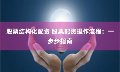 股票结构化配资 股票配资操作流程：一步步指南