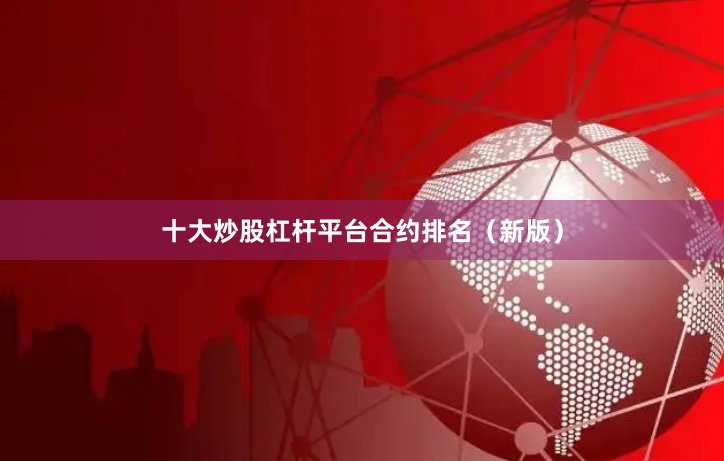 十大炒股杠杆平台合约排名（新版）