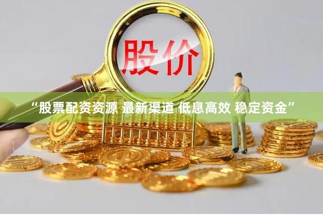 “股票配资资源 最新渠道 低息高效 稳定资金”